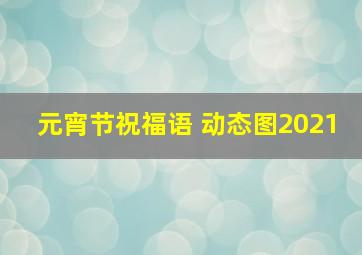 元宵节祝福语 动态图2021